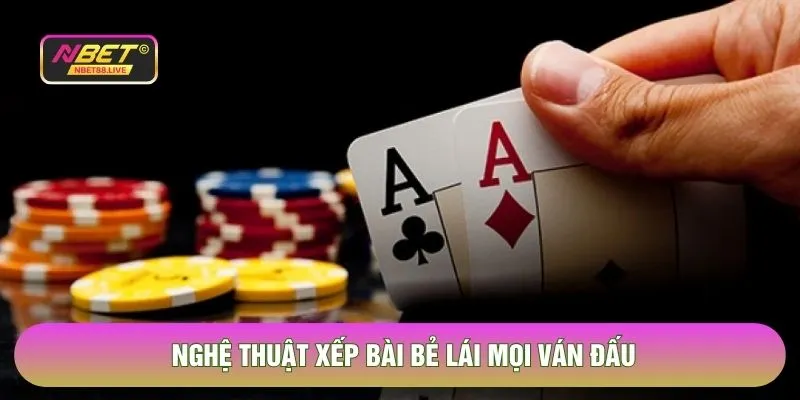 Nghệ thuật xếp bài bẻ lái mọi ván đấu