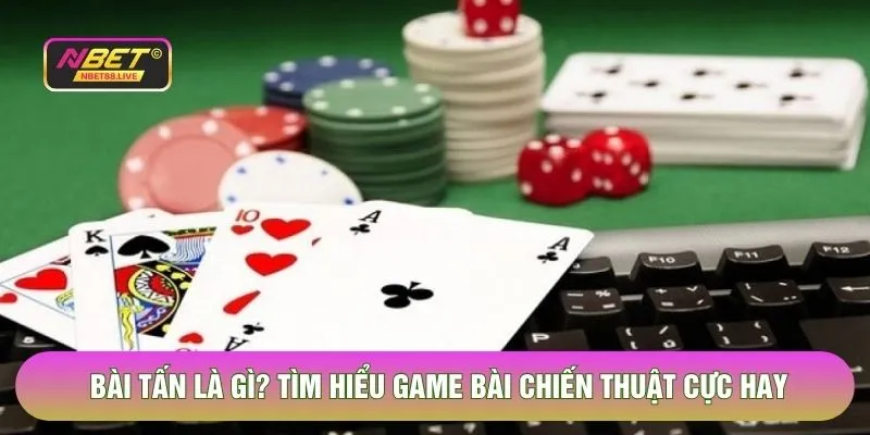 Bài Tấn Là Gì - Tìm Hiểu Game Bài Chiến Thuật Cực Hay 2026