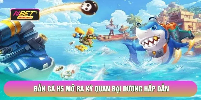 Bắn cá h5 mở ra kỳ quan đại dương hấp dẫn