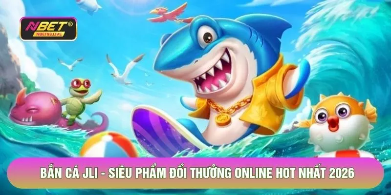 Bắn Cá Jili - Siêu Phẩm Đổi Thưởng Online Hot Nhất 2026