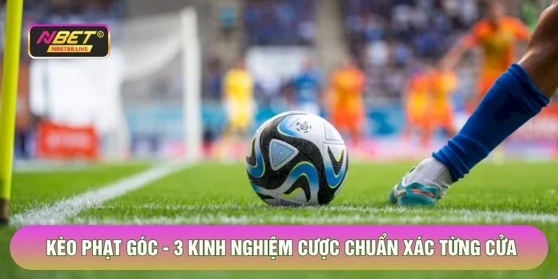 Kèo Phạt Góc - 3 Kinh Nghiệm Cược Chuẩn Xác Nhất Tại Nbet
