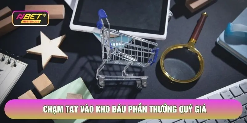 Chạm tay vào kho báu phần thưởng quý giá