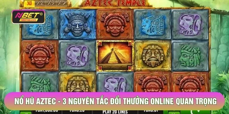 Nổ Hũ Aztec - 3 Nguyên Tắc Đổi Thưởng Online Quan Trọng