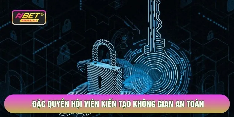 Đặc quyền hội viên kiến tạo không gian an toàn