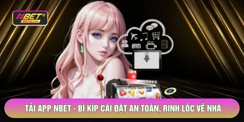 Tải App Nbet - Bí Kíp Cài Đặt An Toàn, Rinh Lộc Về Nhà